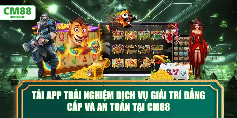 Tải app trải nghiệm dịch vụ giải trí đẳng cấp và an toàn tại CM88